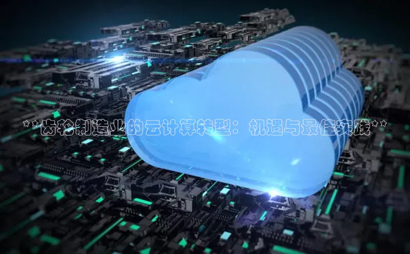 杏鑫彩票官网app一径科技**齿轮制造业的云计算转型：机遇与最佳实践**