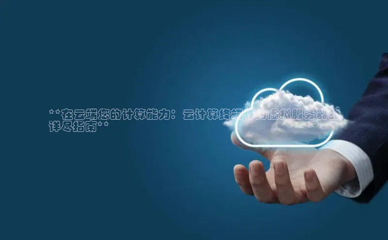 杏鑫注册登录地址文心一言**在云端您的计算能力：云计算终端作为虚拟服务器的
详尽指南**