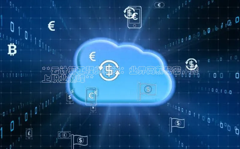 杏鑫平台注册官网百度网盘**云计算工程师薪资：业界高薪秘密，踏
上职业巅峰**