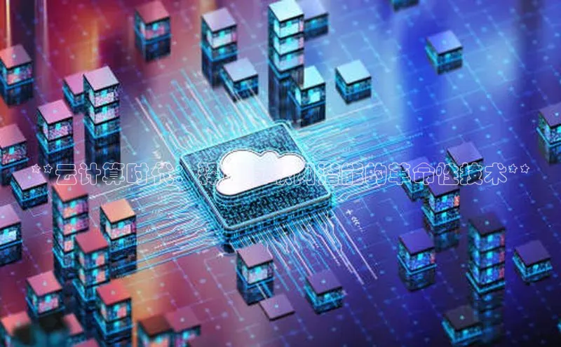 杏鑫登录测速诸葛科技**云计算时代：释放互联网潜能的革命性技术**