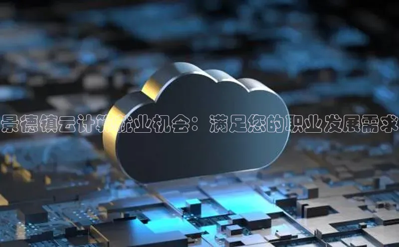 杏鑫新闻光魔科技景德镇云计算就业机会：满足您的职业发展需求