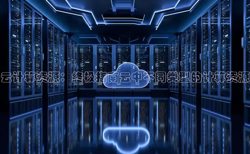 杏鑫注册登录代理挪威主权基金云计算资源：终极指南云中不同类型的计算资源