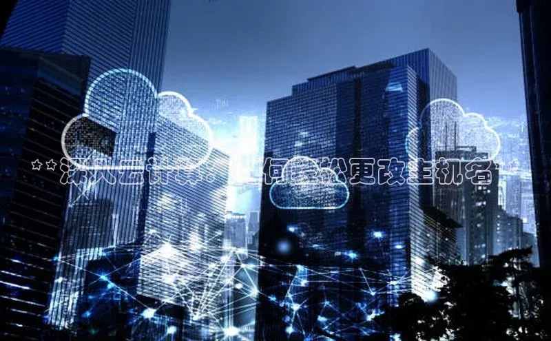 杏鑫注册登录代理度小满支付**深入云计算：如何轻松更改主机名**