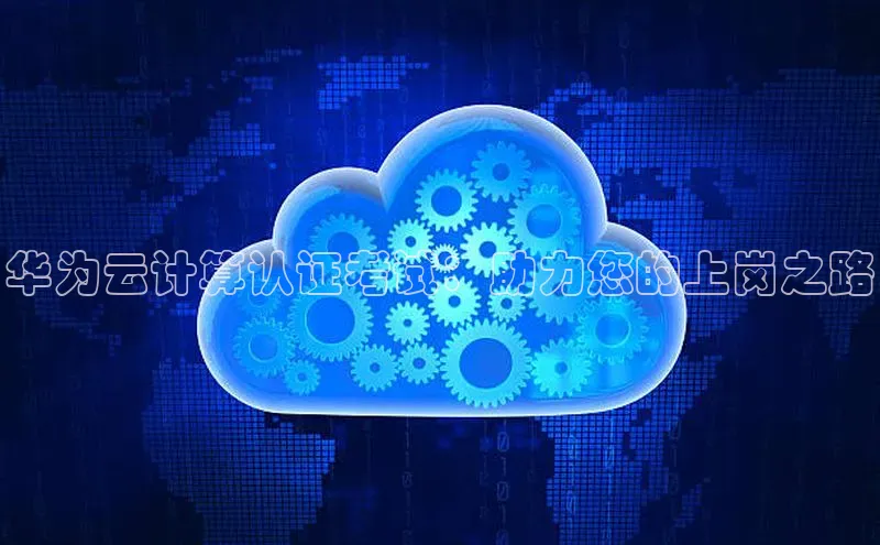 杏鑫注册平台官方网站每日互动华为云计算认证考试：助力您的上岗之路