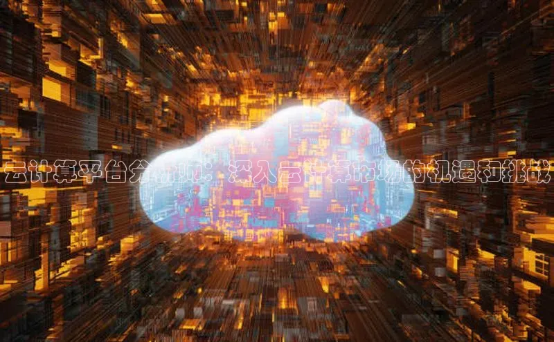 杏鑫平台注册入口哇咔哇咔文化云计算平台分析师：深入云计算市场的机遇和挑战