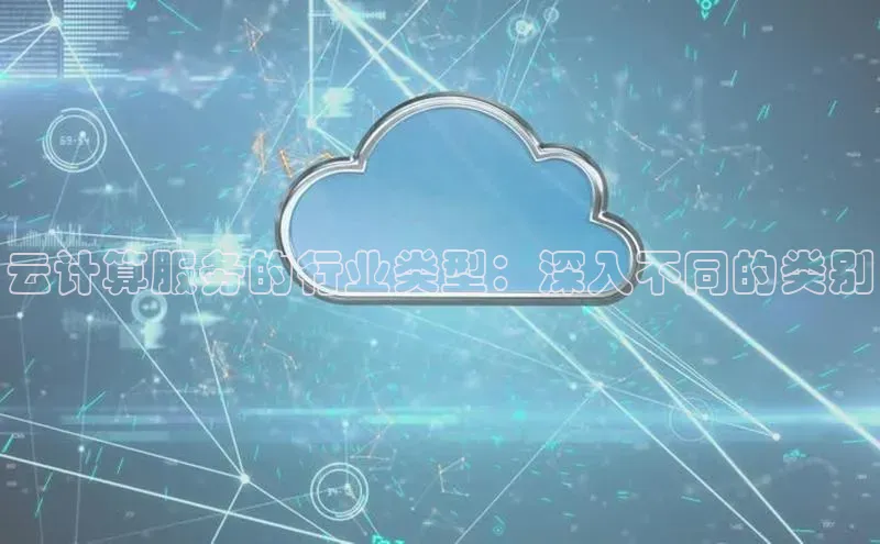 杏鑫平台注册入口慧博云通云计算服务的行业类型：深入不同的类别