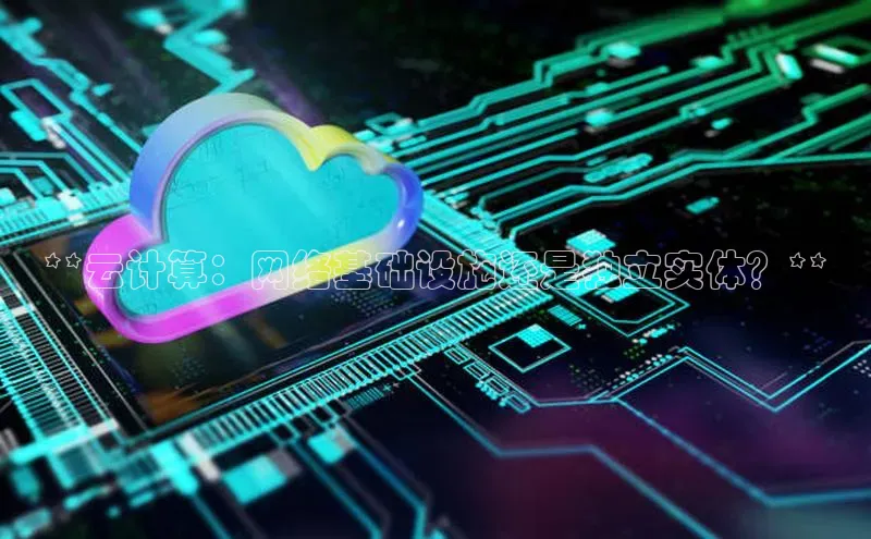 杏鑫平台注册官网阿里尔公司**云计算：网络基础设施还是独立实体？**