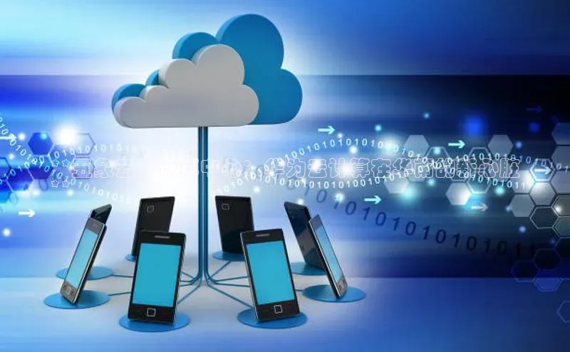 杏鑫平台线路测速字节跳动**五象云谷计算中心：华为云计算在华南的新心脏
**