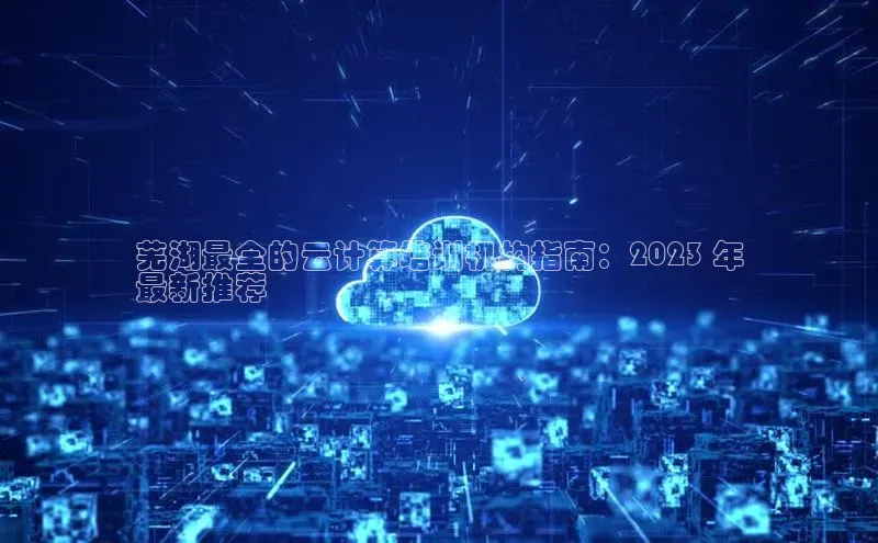 杏鑫平台注册官网百度网盘芜湖最全的云计算培训机构指南：2023 年
最新推荐