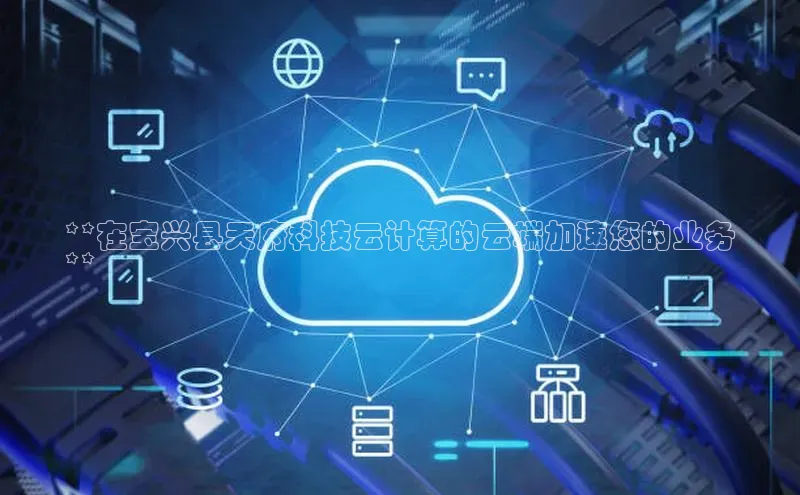 杏鑫平台手机登录入口神思电子**在宝兴县天府科技云计算的云端加速您的业务
**