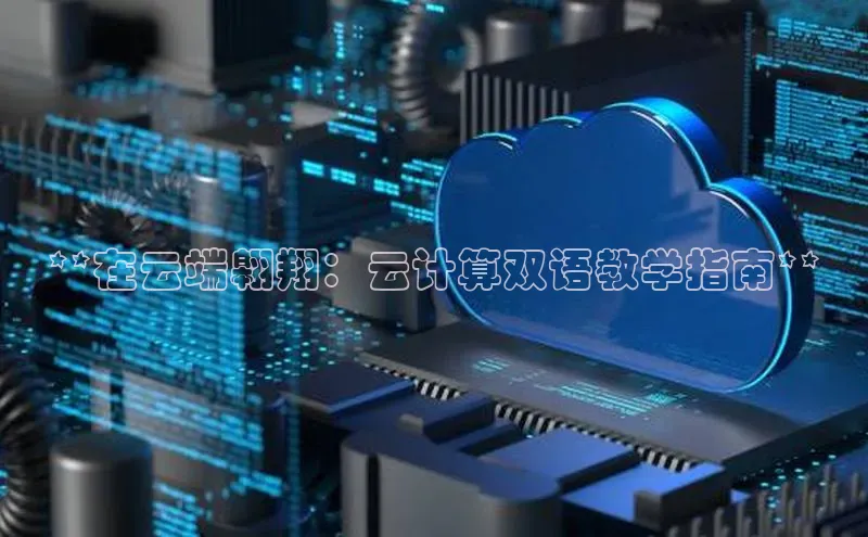 杏鑫彩票官网登录观星盘**在云端翱翔：云计算双语教学指南**