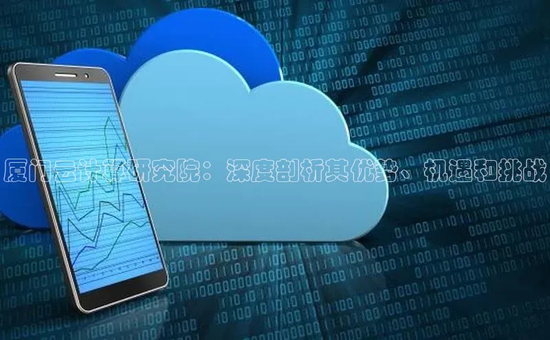 杏鑫登陆测速登录小米厦门云计算研究院：深度剖析其优势、机遇和挑战