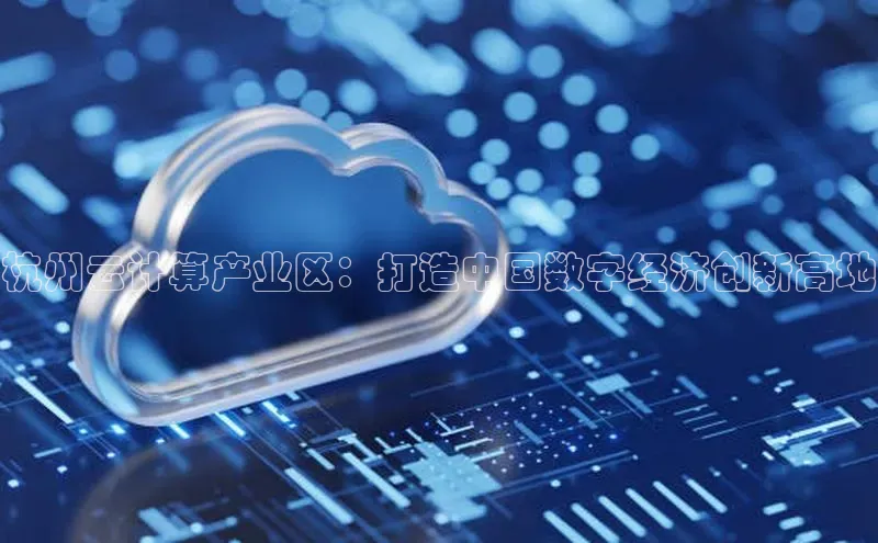 杏鑫平台线路测速百度智能云杭州云计算产业区：打造中国数字经济创新高地