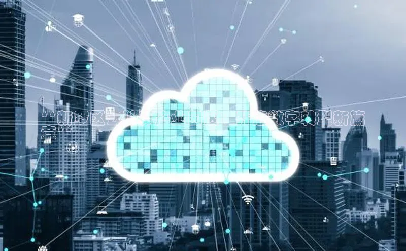 杏鑫注册登录地址百度游戏开放平台**新罗区云计算产业园区：开启数字转型新篇
章**