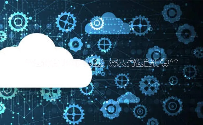 杏鑫平台注册登录百度 H5**云计算 HCLp 实验：深入高性能计算**