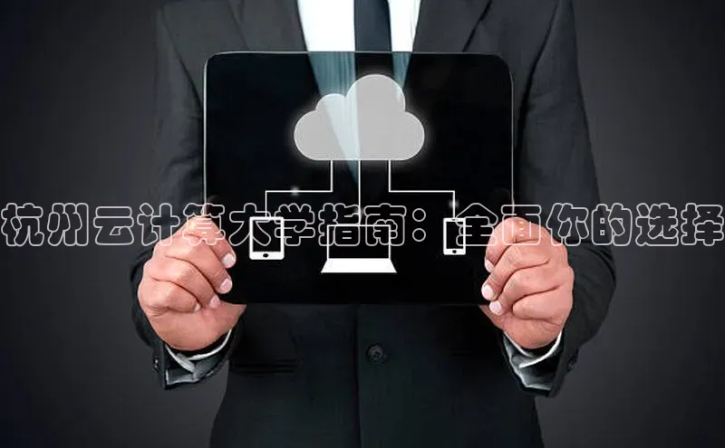 杏鑫是正规彩票平台吗百度翻译杭州云计算大学指南：全面你的选择