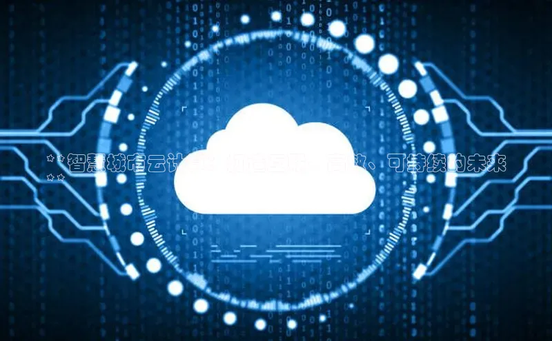 杏鑫平台线路测速百度智能云**智慧城市云计算：打造互联、高效、可持续的未来
**