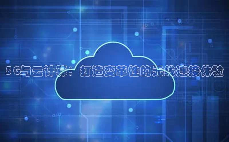 杏鑫注册登录代理度小满支付5G与云计算：打造变革性的无线连接体验