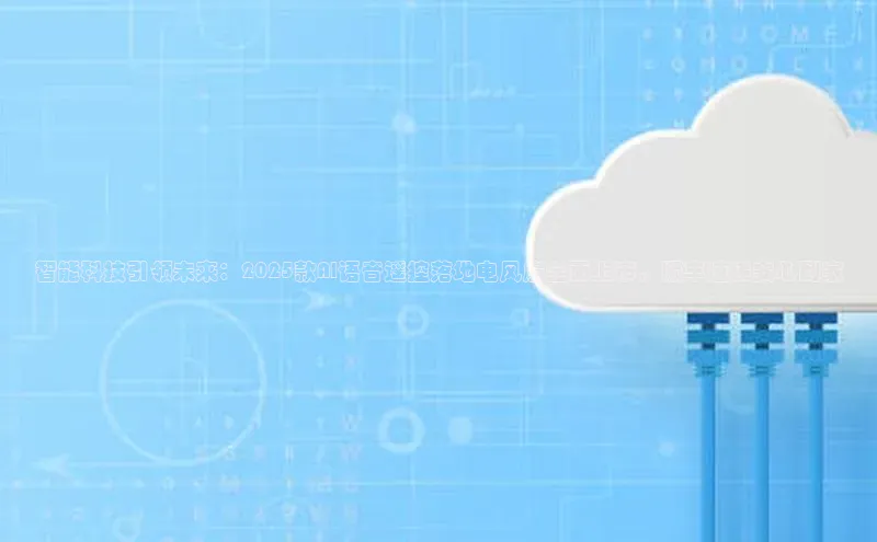 杏鑫平台注册登录百度网盘企业版智能科技引领未来：2025款AI语音遥控落地电风扇全面上市，顺丰速递安心到家