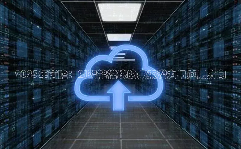 杏鑫彩票官网app一径科技2025年前瞻：AI智能模块的未来潜力与应用方向