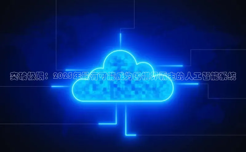 突破极限：2025年最有可能成为围棋界霸主的人工智能系统