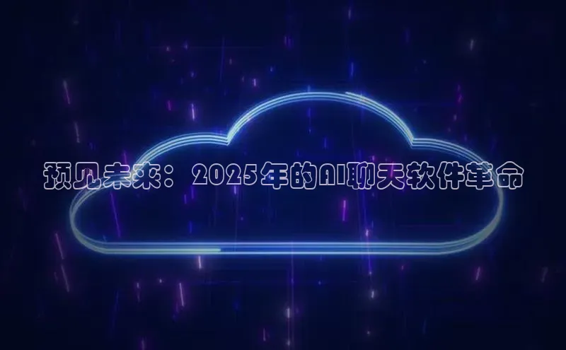 杏鑫注册平台官方网站云创智行预见未来：2025年的AI聊天软件革命