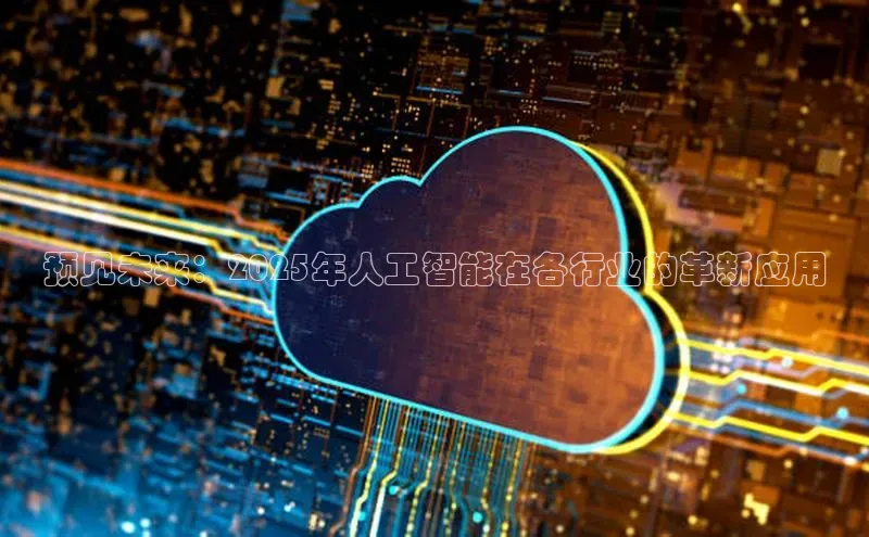 预见未来：2025年人工智能在各行业的革新应用