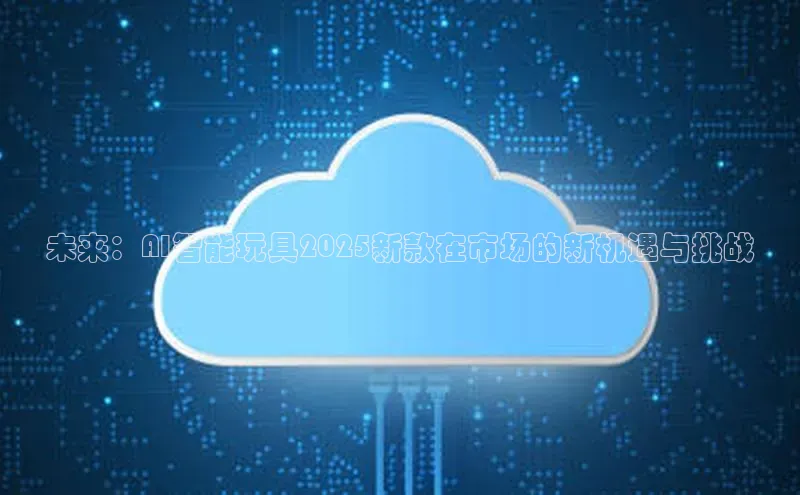 未来：AI智能玩具2025新款在市场的新机遇与挑战