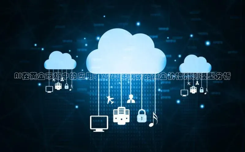 AI在黄金市场中的应用：2025年前景的黄金价格预测模型分析