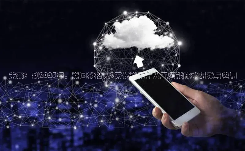 未来：到2025年，美国将投入9万亿美元于人工智能技术研发与应用