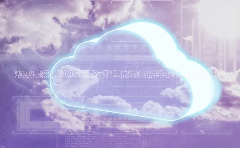 预见未来：2025年度全球AI展示会的举办地与创新趋势