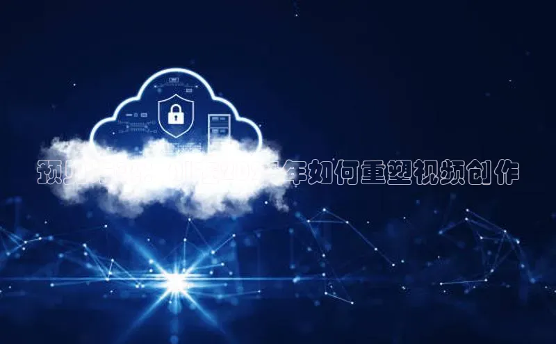 预见未来：AI在2025年如何重塑视频创作