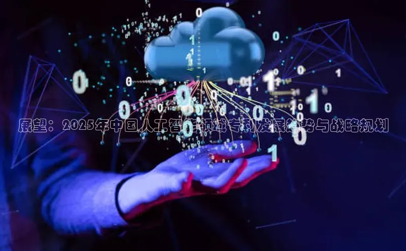 展望：2025年中国人工智能领域专利发展趋势与战略规划