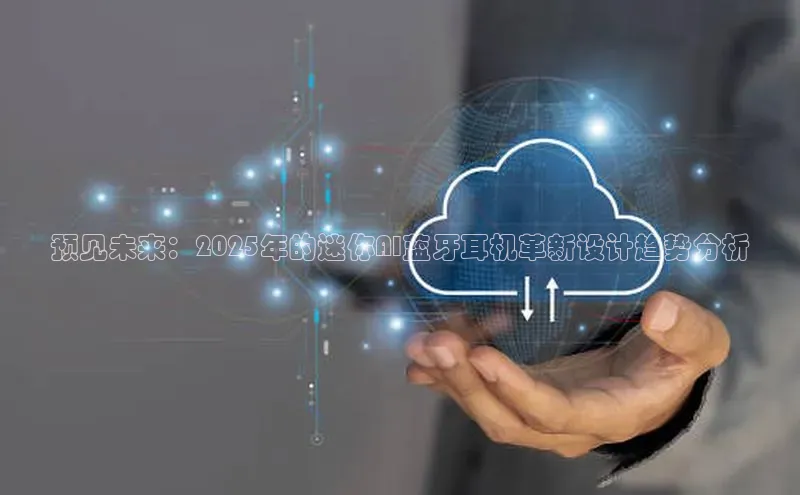 预见未来：2025年的迷你AI蓝牙耳机革新设计趋势分析