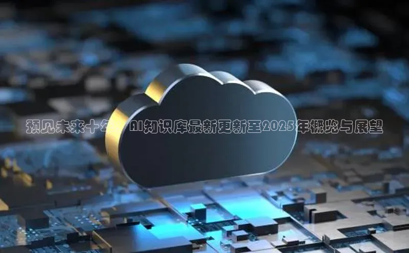 预见未来十年：AI知识库最新更新至2025年概览与展望