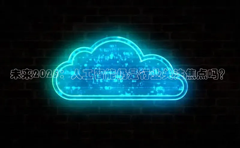 未来2025：人工智能仍是行业关注焦点吗？
