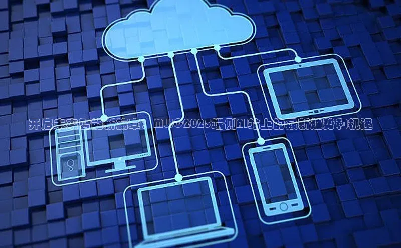 开启未来智能新篇章：MWC2025端侧AI站上的最新趋势和机遇