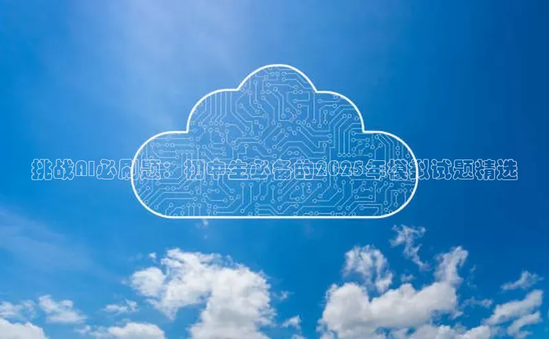 挑战AI必刷题：初中生必备的2025年模拟试题精选