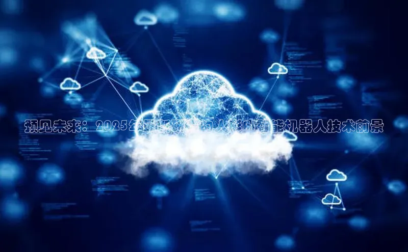 预见未来：2025年最新研发的人形AI智能机器人技术前景