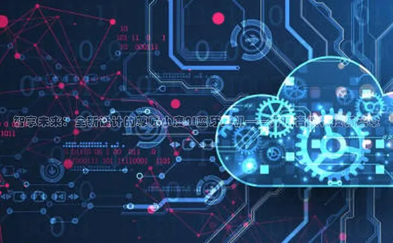 智享未来：全新设计的尊匠小度AI蓝牙耳机——开启音频科技新篇章