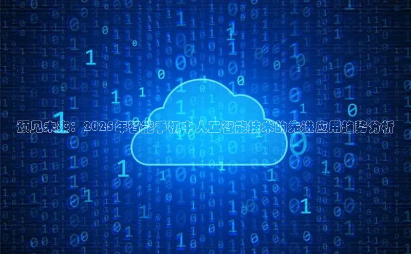 预见未来：2025年智能手机中人工智能技术的先进应用趋势分析