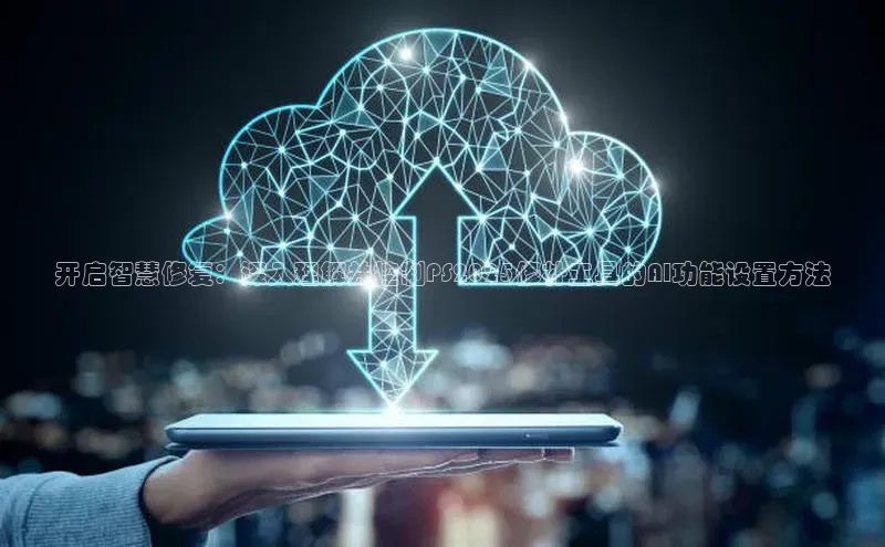 开启智慧修复：深入理解并控制PS2025修补工具的AI功能设置方法