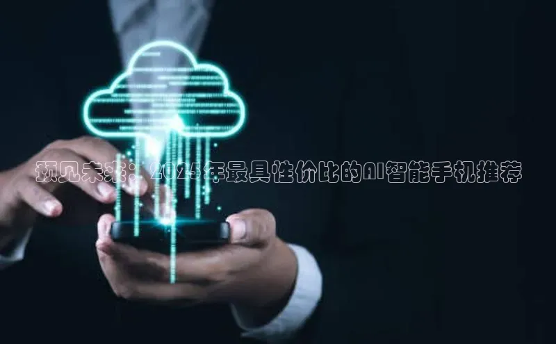预见未来：2025年最具性价比的AI智能手机推荐