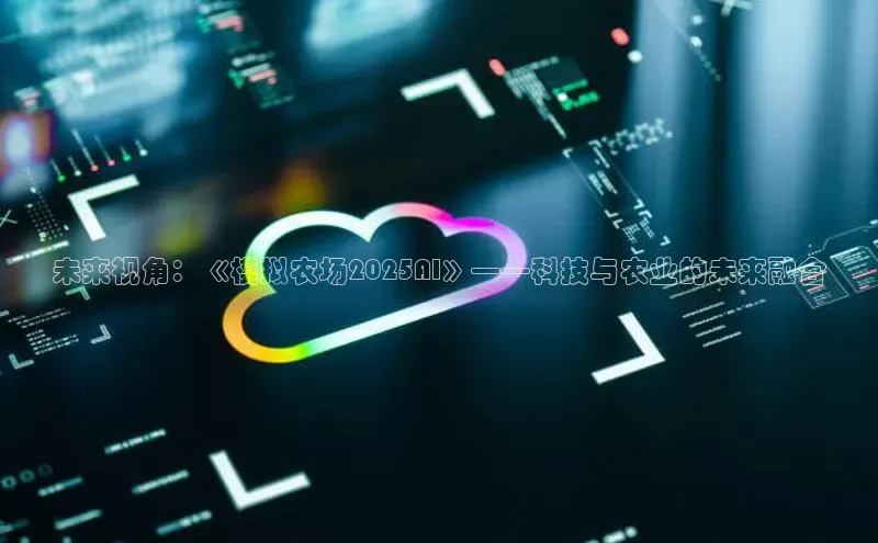 未来视角：《模拟农场2025AI》——科技与农业的未来融合
