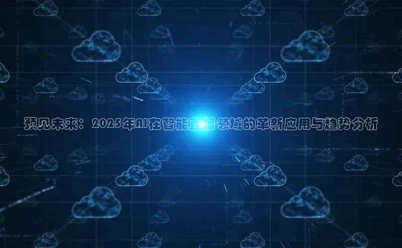 预见未来：2025年AI在智能直播领域的革新应用与趋势分析