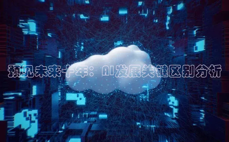 预见未来十年：AI发展关键区别分析