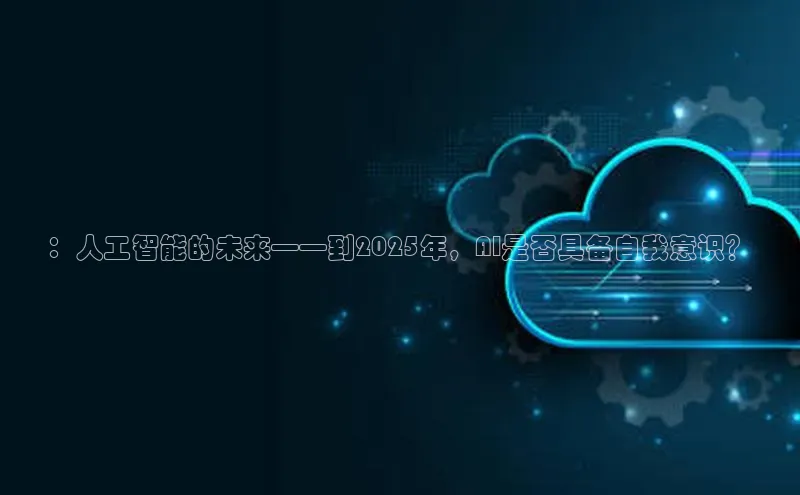 ：人工智能的未来——到2025年，AI是否具备自我意识？