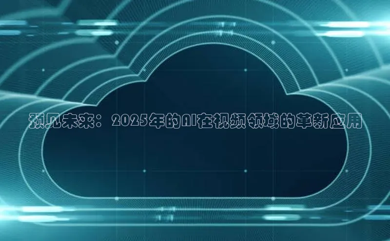 预见未来：2025年的AI在视频领域的革新应用