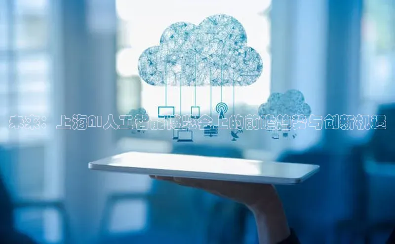 未来：上海AI人工智能博览会上的前瞻趋势与创新机遇