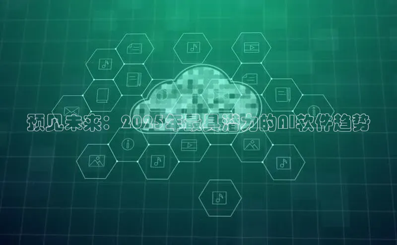 预见未来：2025年最具潜力的AI软件趋势